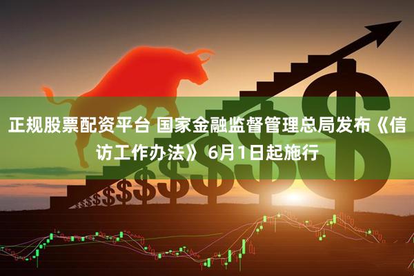 正规股票配资平台 国家金融监督管理总局发布《信访工作办法》 6月1日起施行