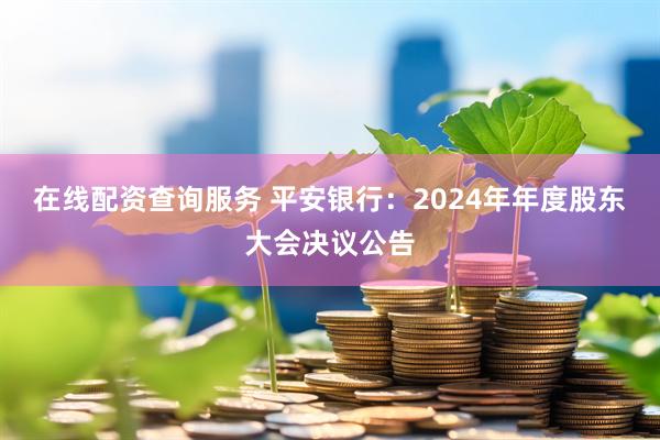在线配资查询服务 平安银行：2024年年度股东大会决议公告