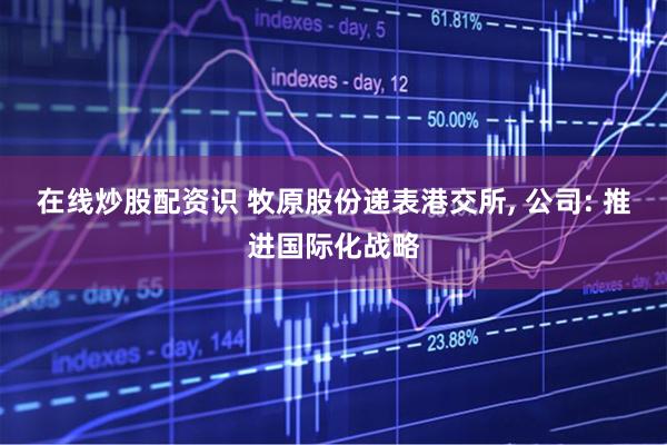 在线炒股配资识 牧原股份递表港交所, 公司: 推进国际化战略