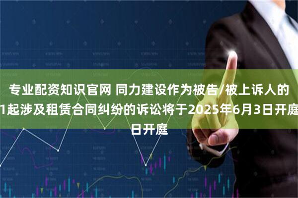 专业配资知识官网 同力建设作为被告/被上诉人的1起涉及租赁合同纠纷的诉讼将于2025年6月3日开庭