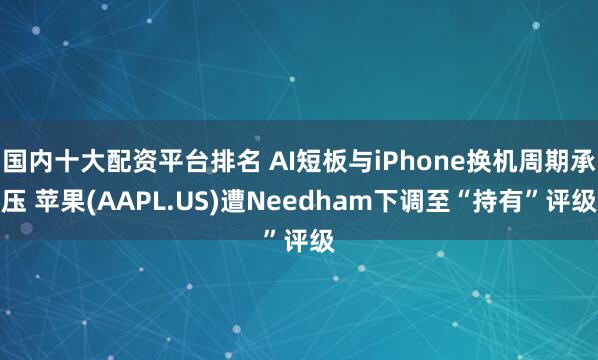 国内十大配资平台排名 AI短板与iPhone换机周期承压 苹果(AAPL.US)遭Needham下调至“持有”评级