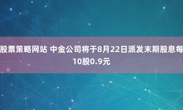 股票策略网站 中金公司将于8月22日派发末期股息每10股0.9元