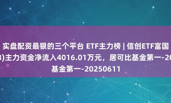 实盘配资最狠的三个平台 ETF主力榜 | 信创ETF富国(159538)主力资金净流入4016.01万元,居可比基金第一-20250611