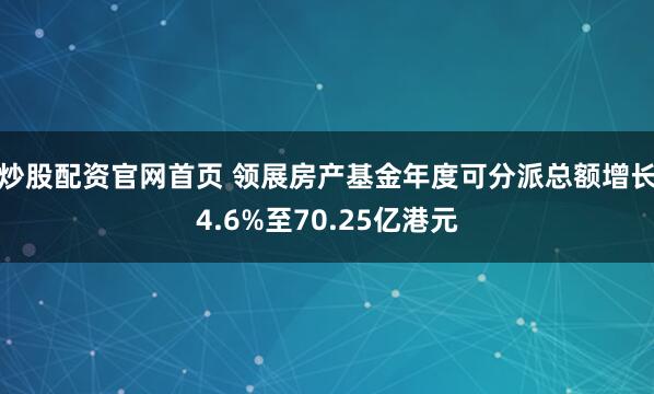 炒股配资官网首页 领展房产基金年度可分派总额增长4.6%至70.25亿港元