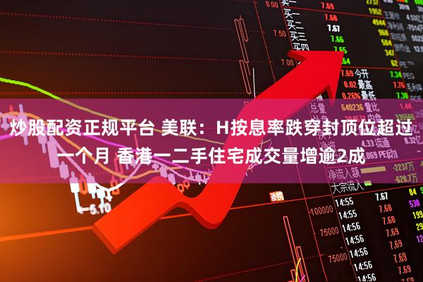 炒股配资正规平台 美联:H按息率跌穿封顶位超过一个月 香港一二手住宅成交量增逾2成