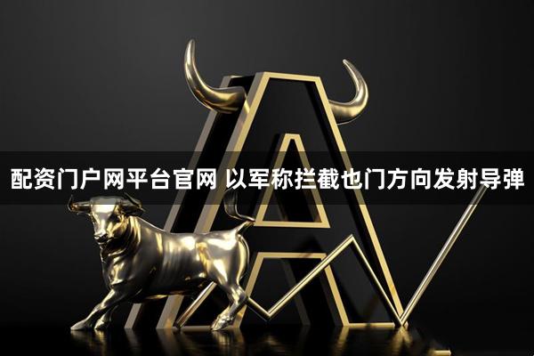 配资门户网平台官网 以军称拦截也门方向发射导弹