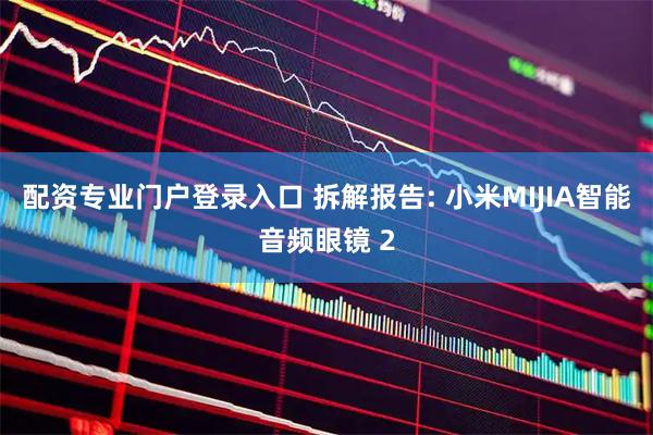 配资专业门户登录入口 拆解报告: 小米MIJIA智能音频眼镜 2