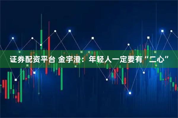 证券配资平台 金宇澄:年轻人一定要有“二心”